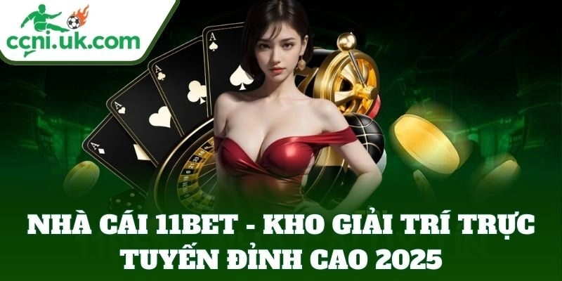 Nhà Cái 11BET – Kho Giải Trí Trực Tuyến Đỉnh Cao 2025