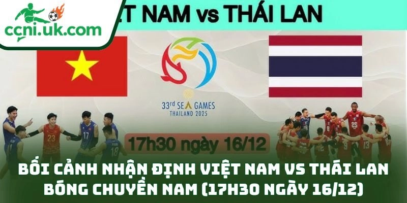 Bối cảnh nhận định Việt Nam vs Thái Lan bóng chuyền nam (17h30 ngày 16/12)
