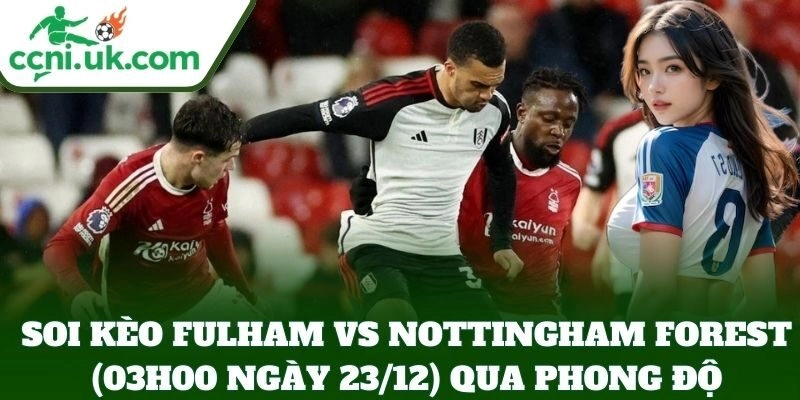 Soi Kèo Fulham vs Nottingham Forest (03h00 Ngày 23/12) qua phong độ