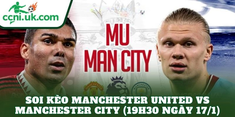Soi Kèo Manchester United vs Manchester City (19h30 Ngày 17/1)